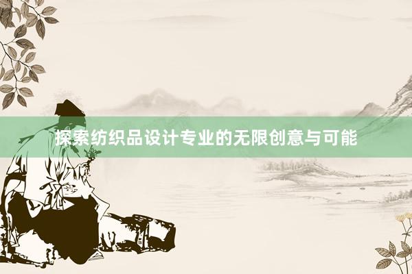 探索纺织品设计专业的无限创意与可能