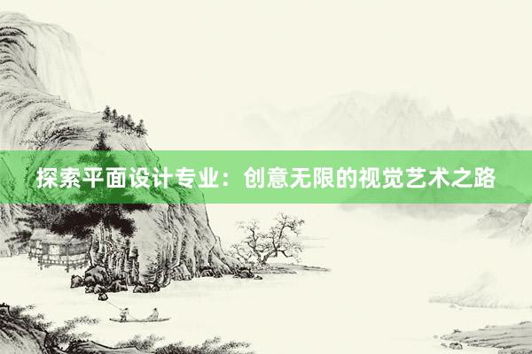 探索平面设计专业：创意无限的视觉艺术之路