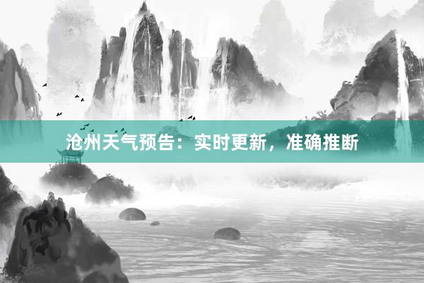 沧州天气预告：实时更新，准确推断